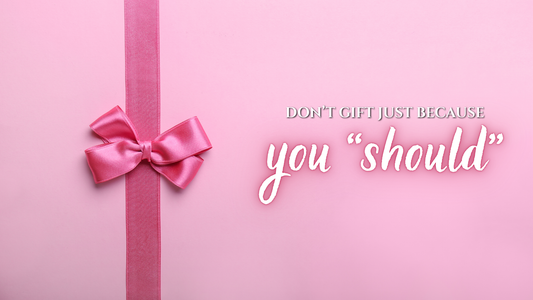 Don’t Gift just Because You “Should”